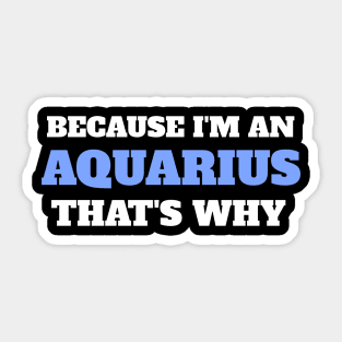 Because I'm An Aquarius That's Why Sticker